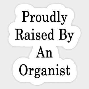 Proudly Raised By An Organist Sticker